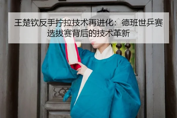wang-chu-qin-fan-shou-ning-la-ji-shu-zai-jin-hua-de-ban-shi-ping-sai-xuan-ba-sai-bei-hou-de-ji-shu-ge-xin-3-377.jpg