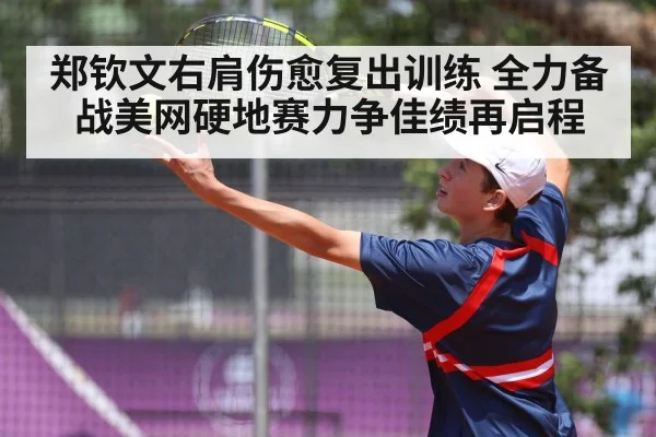 郑钦文右肩伤愈复出训练 全力备战美网硬地赛力争佳绩再启程
