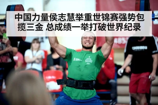 中国力量侯志慧举重世锦赛强势包揽三金 总成绩一举打破世界纪录