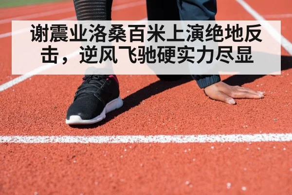谢震业洛桑百米上演绝地反击，逆风飞驰硬实力尽显