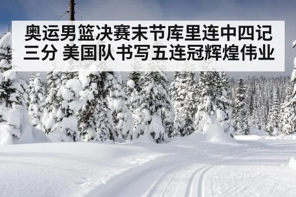 奥运男篮决赛末节库里连中四记三分 美国队书写五连冠辉煌伟业