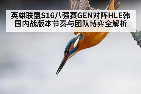 英雄联盟S16八强赛GEN对阵HLE韩国内战版本节奏与团队博弈全解析